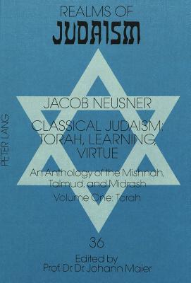 Classical Judaism: Torah, Learning, Virtue: An Anthology of the Mishnah, Talmud, and Midrash, Volume 1