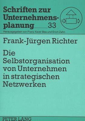 Die Selbstorganisation von Unternehmen in strategischen Netzwerken: Bausteine zu einer Theorie des evolutionären Managements (Schriften zur Unternehmensplanung)