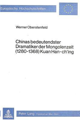 Chinas bedeutendster Dramatiker der Mongolenzeit (1280-1368) Kuan Han-ch'ing: Kuan Han-ch'ing-Rezeption in der Volksrepublik China der Jahre 1954-65 ... Universitaires Européennes) (German Edition)