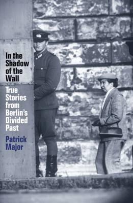 In the Shadow of the Wall: True Stories from Berlin's Divided Past