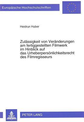 Zulässigkeit von Veränderungen am fertiggestellten Filmwerk im Hinblick auf das Urheberpersönlichkeitsrecht des Filmregisseurs (Europäische Hochschulschriften Recht) (German Edition)