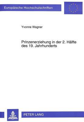Prinzenerziehung in der 2. Hälfte des 19. Jahrhunderts: Zum Bildungsverhalten des preußisch-deutschen Hofes im gesellschaftlichen Wandel (Europäische ... Universitaires Européennes)