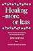Healing - More or Less: Reflections and Prayers at the End of an Age