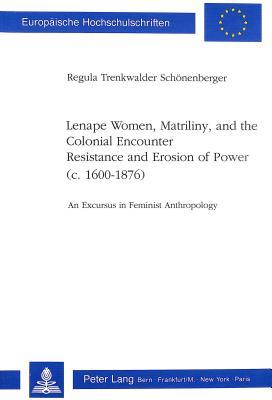 Lenape Women, Matriliny, and the Colonial Encounter-Resistance and Erosion of Power (c. 1600-1876): An Excursus in Feminist Anthropology (Europäische ... / Publications Universitaires Européennes)