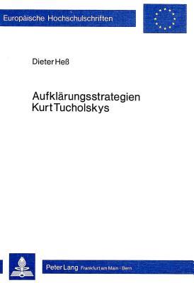 Aufklärungsstrategien Kurt Tucholskys : Literarisch-publizistische Aspekte der Weltbühne-Texte [Aufklarungsstrategien; Weltbuhne (Europäische Hochschulshritten; Reihe I Deutsche Sprache u Lit, Bd 538)