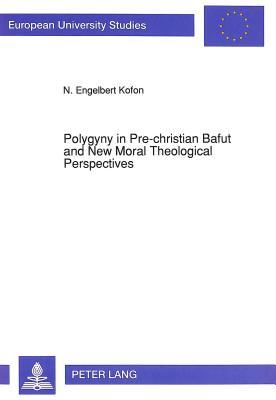 Polygyny in Pre-christian Bafut and New Moral Theological Perspectives: A Thesis Presented in Partial Fulfilment of the Requirements for the Doctorate ... / Publications Universitaires Européennes)