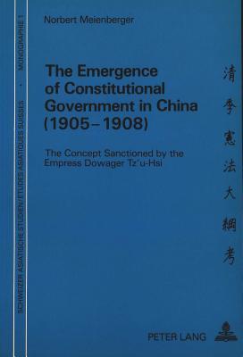 The Emergence of Constitutional Government in China (1905-1908): The Concept Sanctioned by the Empress Dowager Tz'u-Hsi (Schweizer Asiatische Studien / Etudes asiatique suisse)