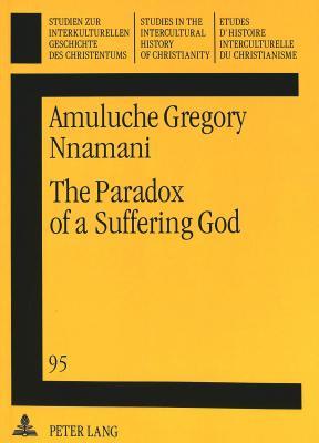 The Paradox of a Suffering God: On the Classical, Modern-Western and Third World- Struggles to harmonise the incompatible Attributes of the ... in the Intercultural History of Christianity)
