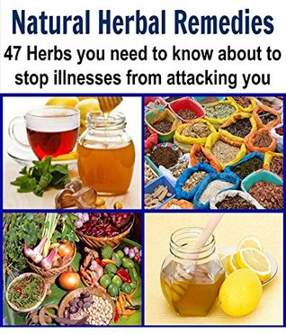 Natural Herbal Remedies: 47 Herbs You Need to Know About to Stop Illnesses from Attacking You: (Natural remedies, herbs, herbal remedies)