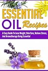 Essential Oil Recipes: An Easy Guide to Lose Weight, Skin Care, Relieve Stress