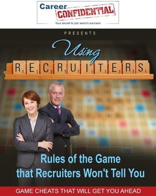 Using Recruiters: Rules of the Game That Recruiters Won't Tell You. (Kindle Edition)