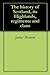 The History of Scotland, its Highlands, Regiments and Clans