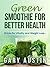 GREEN SMOOTHIE FOR BETTER HEALTH by Gary Austin