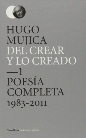 Del crear y lo creado: Poesía completa 1983 - 2011 (Spanish Edition)