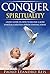 Conquer Spirituality: A Basic Guide On How To Become a More Spiritual Christian Person Starting Today (Conquer-Book-Series Book 4)