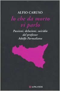 Io che da morto vi parlo. Passioni, delusioni, suicidio del professor Adolfo Parmaliana