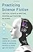 Practicing Science Fiction: Critical Essays on Writing, Reading and Teaching the Genre