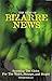 The Best of the Bizarre News: Spanning the Globe for the Wierd...Strange...and stupid