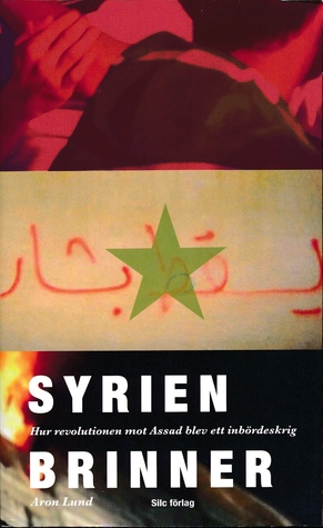 Syrien brinner. Hur revolutionen mot Assad blev ett inbördeskrig