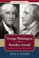 George Washington and Benedict Arnold: A Tale of Two Patriots