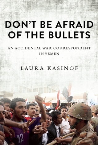 Don't Be Afraid of the Bullets: An Accidental War Correspondent in Yemen (Hardcover)