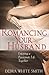 Romancing Your Husband: Enjoying a Passionate Life Together
