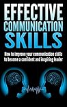 Effective Communication Skills: How to improve your communication skills to become a confident and inspiring leader (Communication, Communication skills, ... skills, inspiring leader, Leadership)