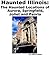 Haunted Illinois: The Haunted Locations of Aurora, Springfield, Joliet and Peoria