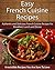 Easy French Cuisine Recipes: Authentic and Delicious French Cuisine Recipes For Breakfast, Lunch and Dinner (The Easy Recipe)