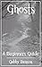 Ghosts: A Beginners Guide