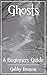 Ghosts: A Beginners Guide