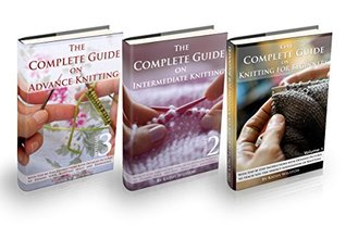 The Complete Guide on How to Knit. Go from Beginner to Expert: Knitting from A to Z. Take Your Skills from the Basic to Advance, Including Detailed Pictures (Kindle Edition)