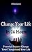 Change your Life in 24 Hours! Powerful Steps to Change Your Thought and Your Life