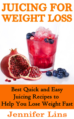 Juicing for Weight Loss: Best Quick and Easy Juicing Recipes to Help You Lose Weight Fast!
