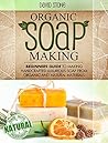 Organic Soap Making: Beginners Guide To Making Handcrafted Luxurious Soap From Organic and Natural Materials Organic Soap Making: Beginners Guide To Making Handcrafted Luxurious Soap From Organic and Natural Materials