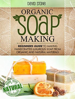 Organic Soap Making: Beginners Guide To Making Handcrafted Luxurious Soap From Organic and Natural Materials (Kindle Edition)