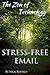 Zen of Technology - Stress-Free Email: Do Email Better - With Efficiency and No Stress.