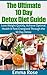 The Ultimate 10 Day Detox Diet Guide: Lose Weight Quickly, Achieve Optimal Health & Feel Energized Through the 10 Day Detox