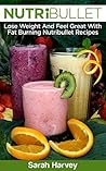 Nutribullet Recipes: Lose Weight And Feel Great With Fat Burning Nutribullet Recipes (Low Fat, Weight Loss, Non-Alcoholic, Diets & Beverages, Vegetables)
