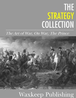 The Strategy Collection: The Art of War, On War, The Prince (Kindle Edition)