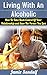 Living With An Alcoholic: How To Take Control Of Your Relationship and Save The Person You Love (Alcoholism and Substance Abuse)