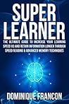 Learning: Become a Superlearner! - The Ultimate Guide to Increase Your Learning Speed 300% And Retain Information Longer Through Speed Reading & Advanced ... Speed Reading, Memory Improvement)