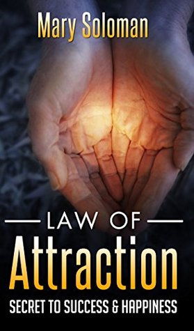 Happiness: LAW OF ATTRACTION SECRETS: Secret to Love, Money and Success (LOA, Manifesting, Creative Visualization, Positive Psychology, Success Principles, Creative Thinking, How To Be Happy)