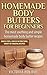 Homemade Body Butters for Beginners: Learn Some of the Most Soothing and Simple Homemade Body Butter Recipes