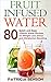 Fruit Infused Water: 80 Quick and Easy Vitamin Water Recipes for Weight Loss, Detox and Metabolism Boosting