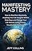 Manifesting Mastery and Law of Attraction: How to SUCCESSFULLY Manifest Absolutely Anything You Can Imagine Within Sixty Days and Change Your Life Forever ... money, Manifesting love, Manifesting money)