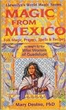 Magic from Mexico: Folk Magic, Prayers, Spells & Recipes as Taught by the Wise Woman of Guadalupe (Llewellyn's World Magic Series)