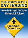 The Beginners Guide to Day Trading The Beginners Guide to Day Trading