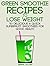 Green Smoothie Recipes to Lose Weight: 50 Delicious & Quick Superfruit Smoothies For Good Health