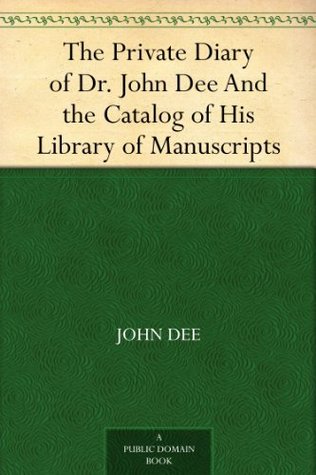 The Private Diary of Dr. John Dee and The Catalog of His Library of Manuscripts (Kindle Edition)